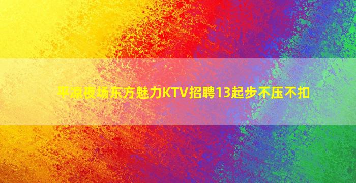 平凉夜场东方魅力KTV招聘13起步不压不扣
